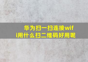 华为扫一扫连接wifi用什么扫二维码好用呢