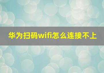 华为扫码wifi怎么连接不上