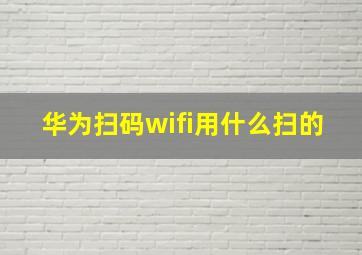 华为扫码wifi用什么扫的