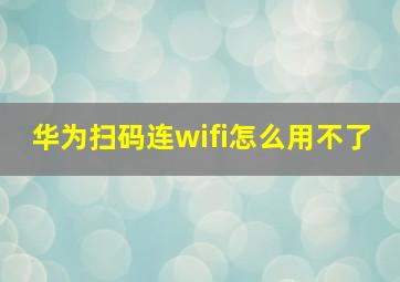 华为扫码连wifi怎么用不了