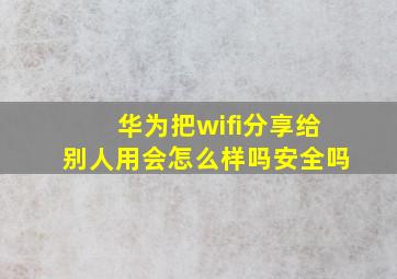 华为把wifi分享给别人用会怎么样吗安全吗