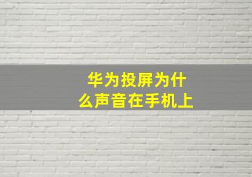 华为投屏为什么声音在手机上