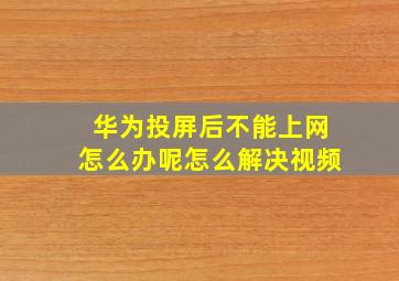 华为投屏后不能上网怎么办呢怎么解决视频