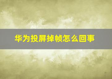 华为投屏掉帧怎么回事