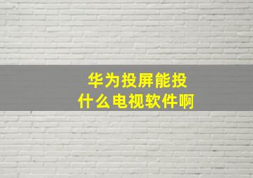 华为投屏能投什么电视软件啊