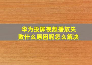 华为投屏视频播放失败什么原因呢怎么解决