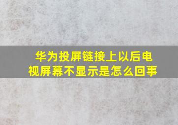 华为投屏链接上以后电视屏幕不显示是怎么回事