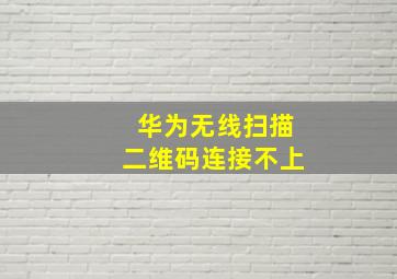 华为无线扫描二维码连接不上