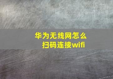 华为无线网怎么扫码连接wifi