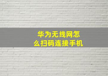 华为无线网怎么扫码连接手机