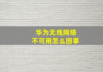 华为无线网络不可用怎么回事