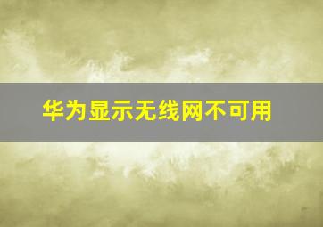 华为显示无线网不可用