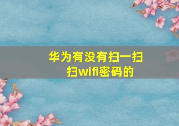 华为有没有扫一扫扫wifi密码的