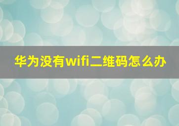 华为没有wifi二维码怎么办