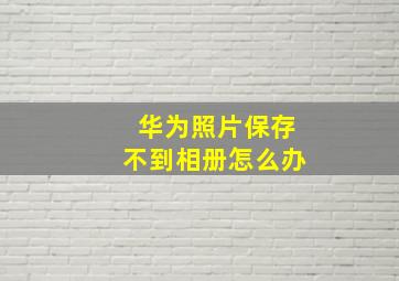 华为照片保存不到相册怎么办