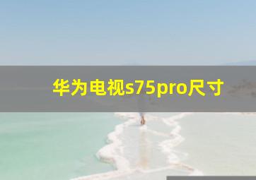 华为电视s75pro尺寸