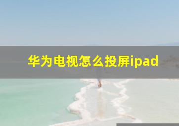 华为电视怎么投屏ipad