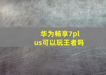 华为畅享7plus可以玩王者吗