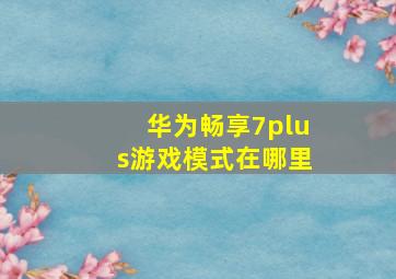 华为畅享7plus游戏模式在哪里