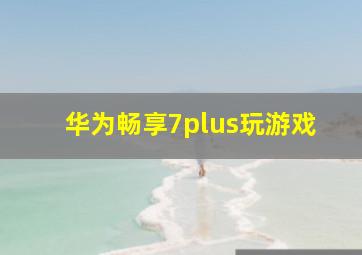 华为畅享7plus玩游戏