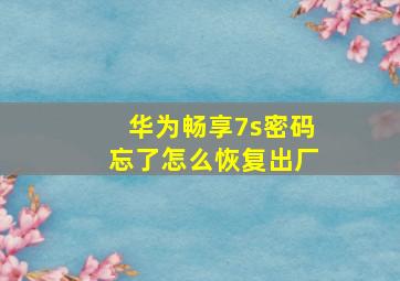 华为畅享7s密码忘了怎么恢复出厂