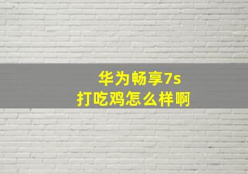 华为畅享7s打吃鸡怎么样啊