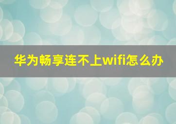 华为畅享连不上wifi怎么办