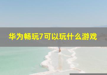 华为畅玩7可以玩什么游戏