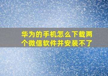 华为的手机怎么下载两个微信软件并安装不了