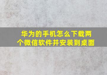 华为的手机怎么下载两个微信软件并安装到桌面