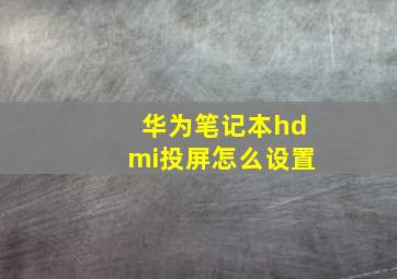 华为笔记本hdmi投屏怎么设置