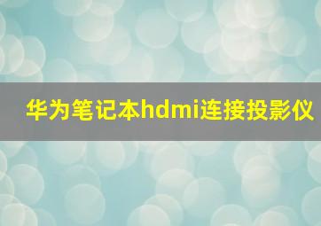 华为笔记本hdmi连接投影仪