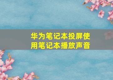 华为笔记本投屏使用笔记本播放声音