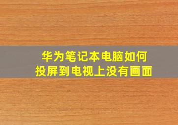 华为笔记本电脑如何投屏到电视上没有画面