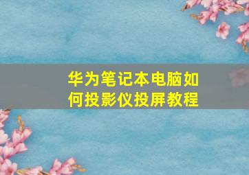 华为笔记本电脑如何投影仪投屏教程