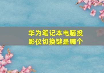 华为笔记本电脑投影仪切换键是哪个