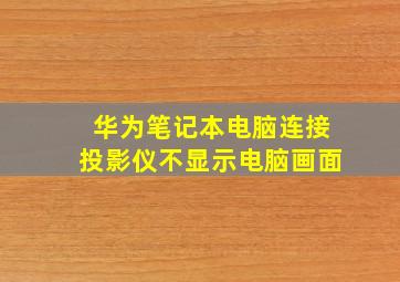 华为笔记本电脑连接投影仪不显示电脑画面