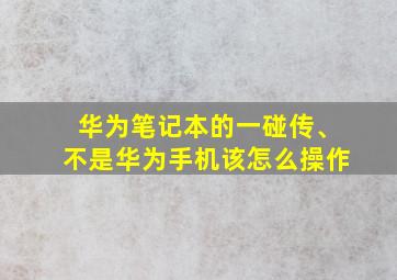 华为笔记本的一碰传、不是华为手机该怎么操作