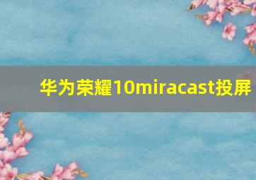 华为荣耀10miracast投屏