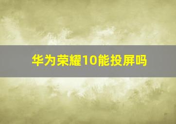 华为荣耀10能投屏吗