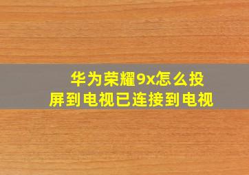 华为荣耀9x怎么投屏到电视已连接到电视