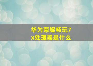 华为荣耀畅玩7x处理器是什么