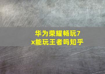 华为荣耀畅玩7x能玩王者吗知乎