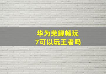 华为荣耀畅玩7可以玩王者吗