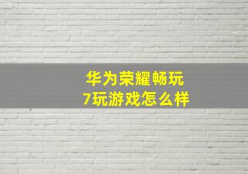 华为荣耀畅玩7玩游戏怎么样