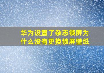 华为设置了杂志锁屏为什么没有更换锁屏壁纸