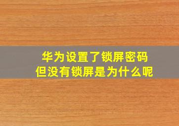 华为设置了锁屏密码但没有锁屏是为什么呢