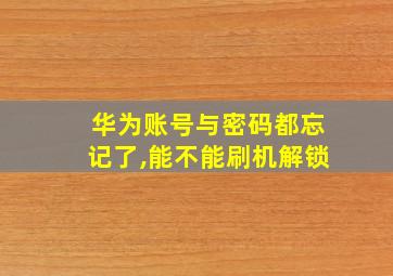 华为账号与密码都忘记了,能不能刷机解锁