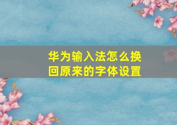 华为输入法怎么换回原来的字体设置