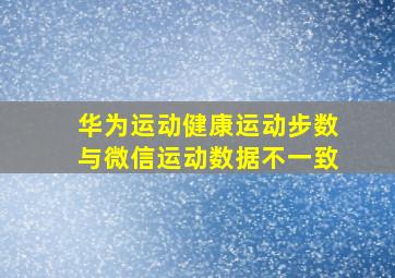 华为运动健康运动步数与微信运动数据不一致